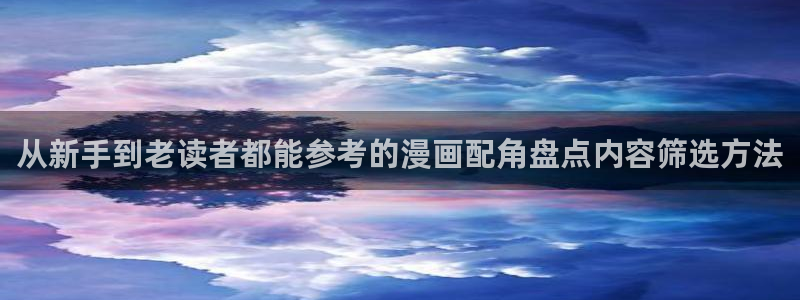 漫画岛每日漫画推荐:从新手到老读者都能参考的漫画配角盘点内容筛选方法