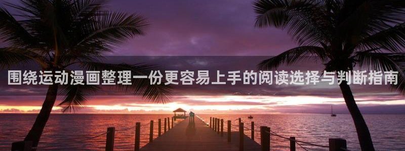 漫画岛阅读网页:围绕运动漫画整理一份更容易上手的阅读选择与判断指南