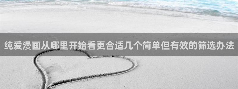 漫画岛网页入口:纯爱漫画从哪里开始看更合适几个简单但有效的筛选办法
