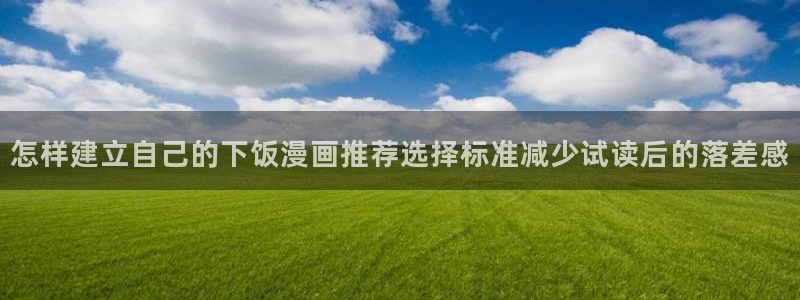 漫画岛漫画:怎样建立自己的下饭漫画推荐选择标准减少试读后的落差感