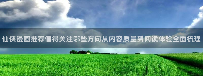 漫画岛在线阅读漫画:仙侠漫画推荐值得关注哪些方向从内容质量到阅读体验全面梳理