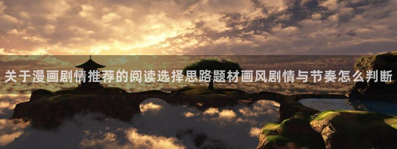 漫画岛动作漫画:关于漫画剧情推荐的阅读选择思路题材画风剧情与节奏怎么判断