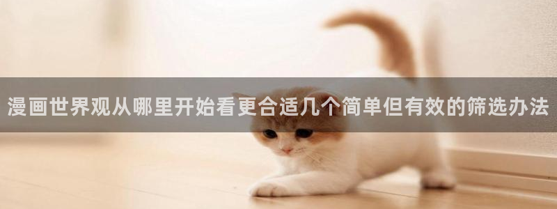 漫画岛漫画作品大全:漫画世界观从哪里开始看更合适几个简单但有效的筛选办法