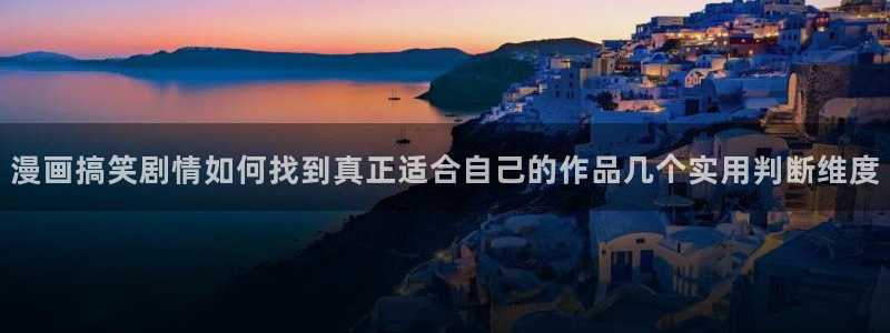 漫画岛动作漫画:漫画搞笑剧情如何找到真正适合自己的作品几个实用判断维度