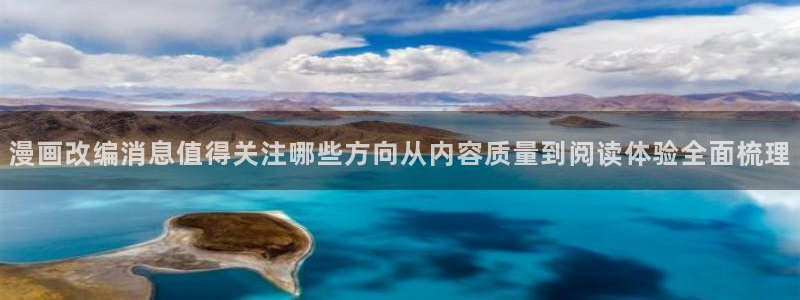 漫画岛漫画作品大全:漫画改编消息值得关注哪些方向从内容质量到阅读体验全面梳理