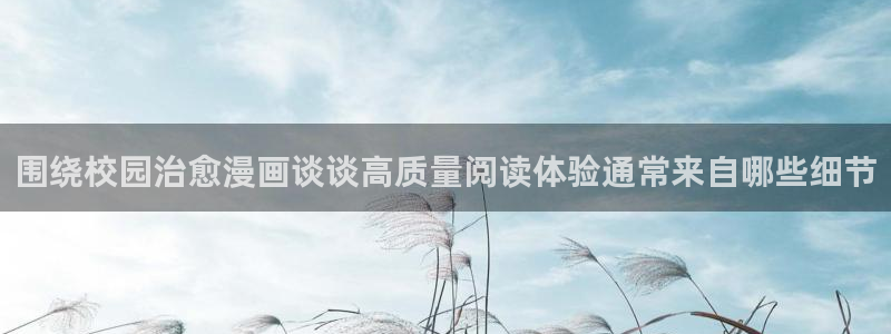 漫画岛漫画排行榜：围绕校园治愈漫画谈谈高质量阅读体验通常来自哪些细节