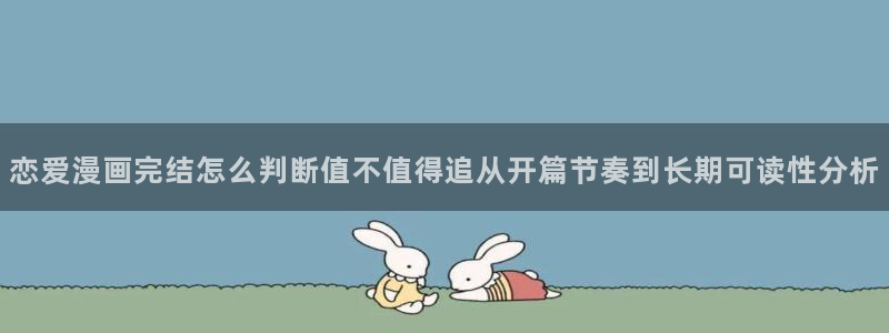 漫画岛在线看漫画:恋爱漫画完结怎么判断值不值得追从开篇节奏到长期可读性分析