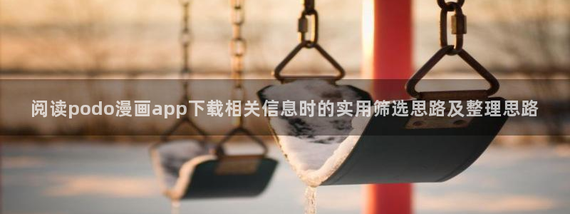 漫画岛网站最新地址:阅读podo漫画app下载相关信息时的实用筛选思路及整理思路